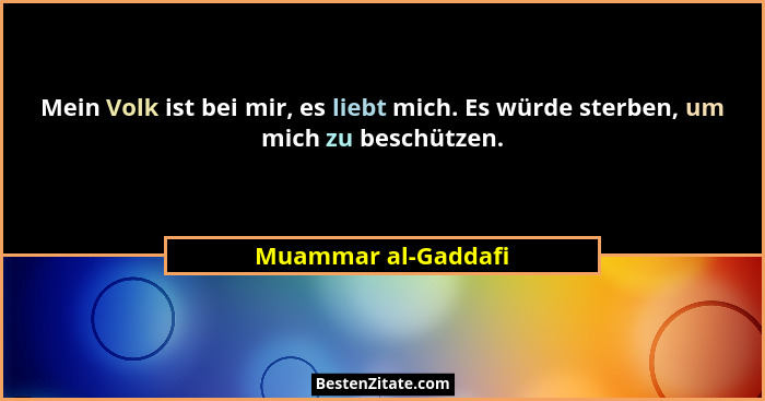 Mein Volk ist bei mir, es liebt mich. Es würde sterben, um mich zu beschützen.... - Muammar al-Gaddafi