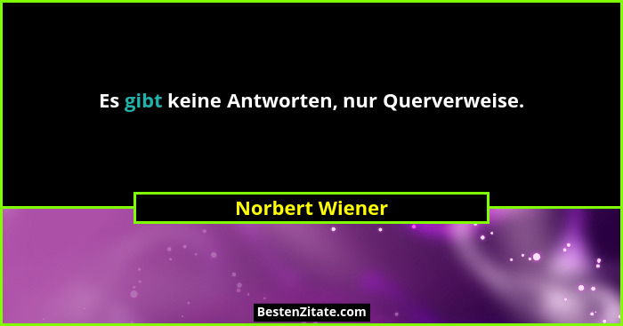Es gibt keine Antworten, nur Querverweise.... - Norbert Wiener