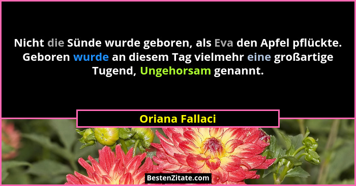 Nicht die Sünde wurde geboren, als Eva den Apfel pflückte. Geboren wurde an diesem Tag vielmehr eine großartige Tugend, Ungehorsam ge... - Oriana Fallaci