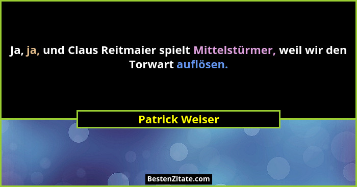 Ja, ja, und Claus Reitmaier spielt Mittelstürmer, weil wir den Torwart auflösen.... - Patrick Weiser