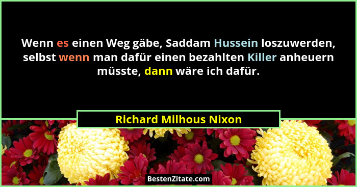 Wenn es einen Weg gäbe, Saddam Hussein loszuwerden, selbst wenn man dafür einen bezahlten Killer anheuern müsste, dann wäre ic... - Richard Milhous Nixon