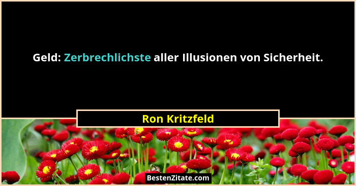 Geld: Zerbrechlichste aller Illusionen von Sicherheit.... - Ron Kritzfeld