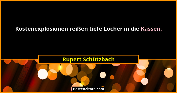 Kostenexplosionen reißen tiefe Löcher in die Kassen.... - Rupert Schützbach