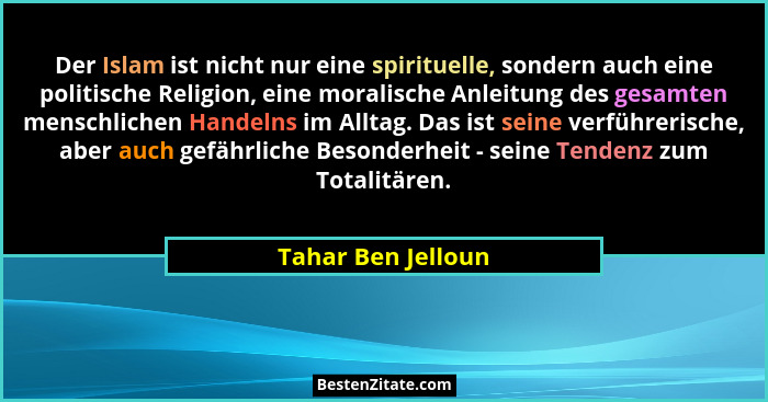 Der Islam ist nicht nur eine spirituelle, sondern auch eine politische Religion, eine moralische Anleitung des gesamten menschlich... - Tahar Ben Jelloun