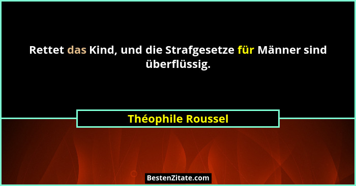 Rettet das Kind, und die Strafgesetze für Männer sind überflüssig.... - Théophile Roussel