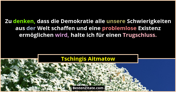Zu denken, dass die Demokratie alle unsere Schwierigkeiten aus der Welt schaffen und eine problemlose Existenz ermöglichen wird,... - Tschingis Aitmatow