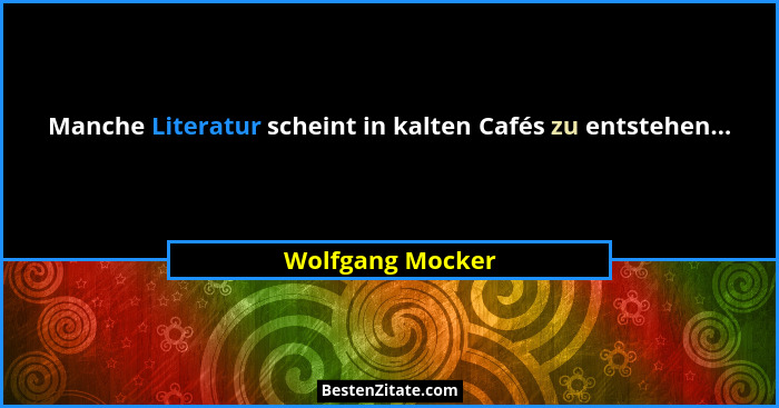 Manche Literatur scheint in kalten Cafés zu entstehen...... - Wolfgang Mocker