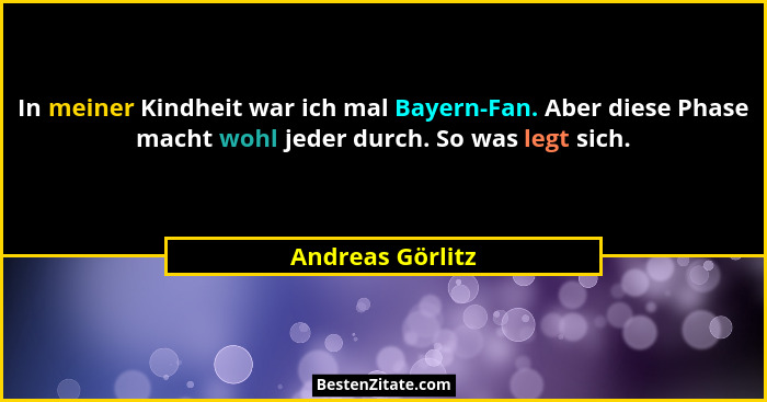 In meiner Kindheit war ich mal Bayern-Fan. Aber diese Phase macht wohl jeder durch. So was legt sich.... - Andreas Görlitz