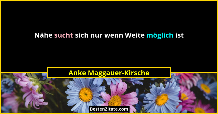 Nähe sucht sich nur wenn Weite möglich ist... - Anke Maggauer-Kirsche