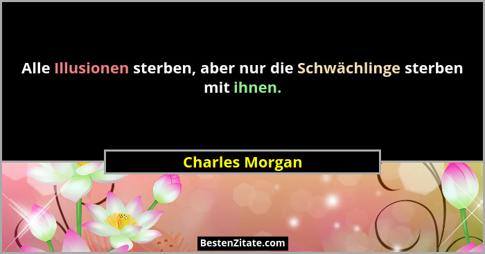 Alle Illusionen sterben, aber nur die Schwächlinge sterben mit ihnen.... - Charles Morgan