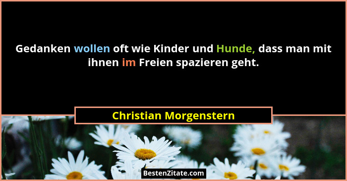 Gedanken wollen oft wie Kinder und Hunde, dass man mit ihnen im Freien spazieren geht.... - Christian Morgenstern