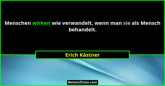 Menschen wirken wie verwandelt, wenn man sie als Mensch behandelt.... - Erich Kästner