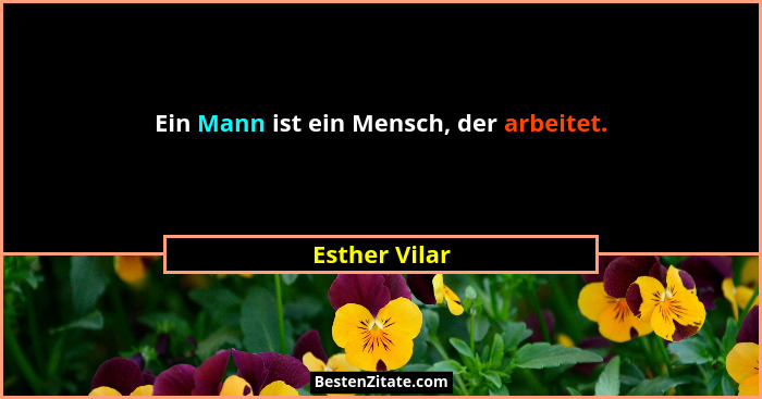 Ein Mann ist ein Mensch, der arbeitet.... - Esther Vilar