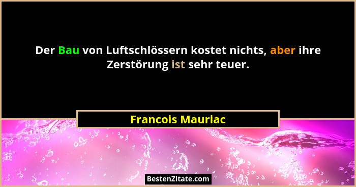 Der Bau von Luftschlössern kostet nichts, aber ihre Zerstörung ist sehr teuer.... - Francois Mauriac