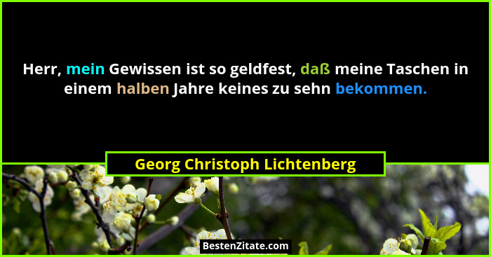 Herr, mein Gewissen ist so geldfest, daß meine Taschen in einem halben Jahre keines zu sehn bekommen.... - Georg Christoph Lichtenberg