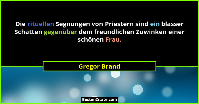 Die rituellen Segnungen von Priestern sind ein blasser Schatten gegenüber dem freundlichen Zuwinken einer schönen Frau.... - Gregor Brand