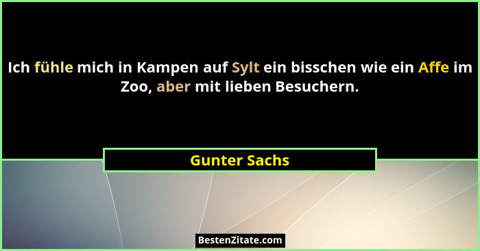 Ich fühle mich in Kampen auf Sylt ein bisschen wie ein Affe im Zoo, aber mit lieben Besuchern.... - Gunter Sachs