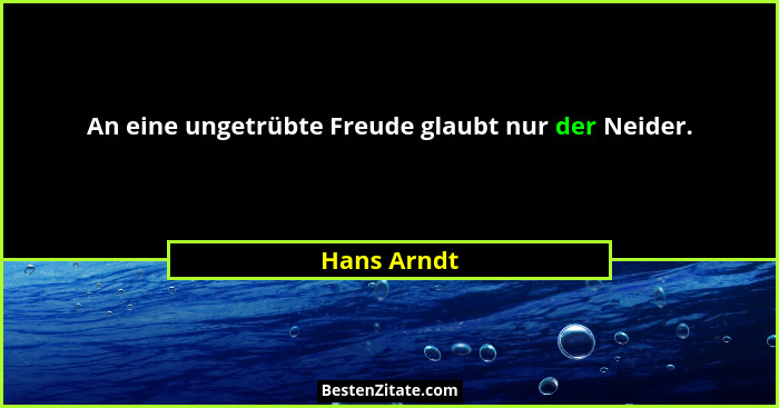 An eine ungetrübte Freude glaubt nur der Neider.... - Hans Arndt