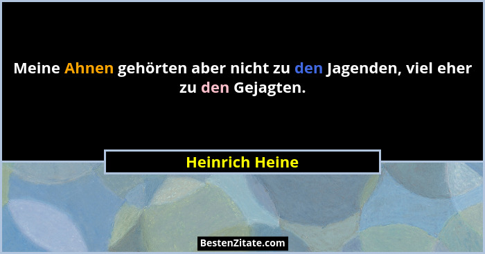 Meine Ahnen gehörten aber nicht zu den Jagenden, viel eher zu den Gejagten.... - Heinrich Heine