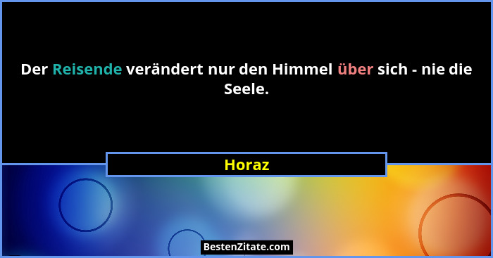 Der Reisende verändert nur den Himmel über sich - nie die Seele.... - Horaz