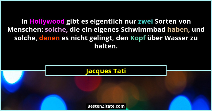 In Hollywood gibt es eigentlich nur zwei Sorten von Menschen: solche, die ein eigenes Schwimmbad haben, und solche, denen es nicht geli... - Jacques Tati