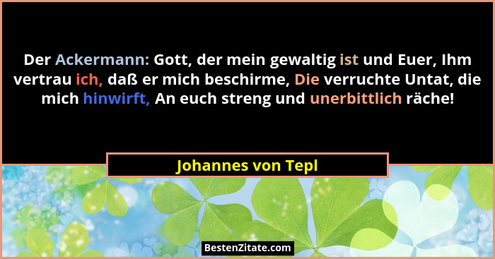 Der Ackermann: Gott, der mein gewaltig ist und Euer, Ihm vertrau ich, daß er mich beschirme, Die verruchte Untat, die mich hinwirf... - Johannes von Tepl
