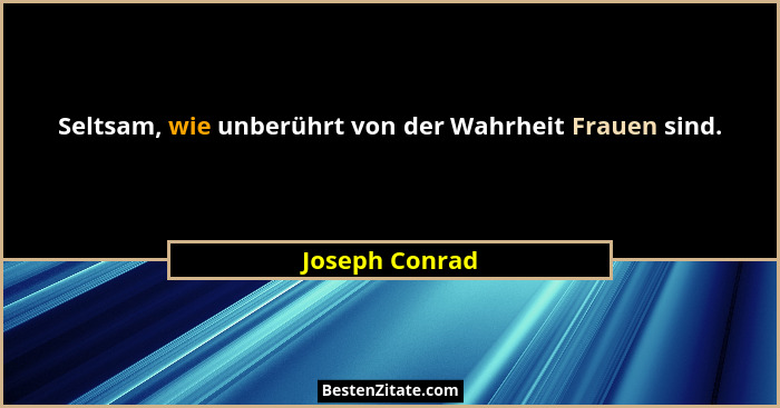 Seltsam, wie unberührt von der Wahrheit Frauen sind.... - Joseph Conrad