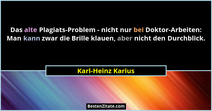 Das alte Plagiats-Problem - nicht nur bei Doktor-Arbeiten: Man kann zwar die Brille klauen, aber nicht den Durchblick.... - Karl-Heinz Karius