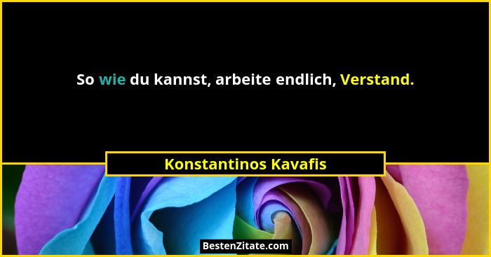 So wie du kannst, arbeite endlich, Verstand.... - Konstantinos Kavafis