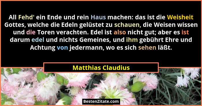 All Fehd' ein Ende und rein Haus machen: das ist die Weisheit Gottes, welche die Edeln gelüstet zu schauen, die Weisen wissen... - Matthias Claudius