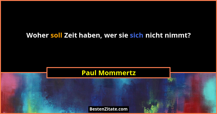 Woher soll Zeit haben, wer sie sich nicht nimmt?... - Paul Mommertz