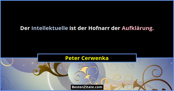 Der Intellektuelle ist der Hofnarr der Aufklärung.... - Peter Cerwenka
