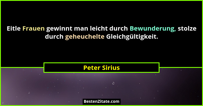 Eitle Frauen gewinnt man leicht durch Bewunderung, stolze durch geheuchelte Gleichgültigkeit.... - Peter Sirius