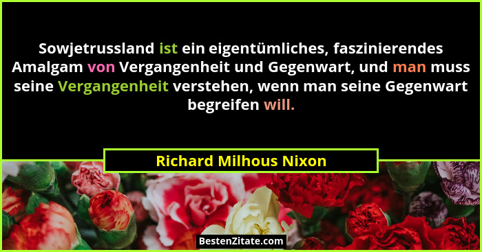 Sowjetrussland ist ein eigentümliches, faszinierendes Amalgam von Vergangenheit und Gegenwart, und man muss seine Vergangenhei... - Richard Milhous Nixon