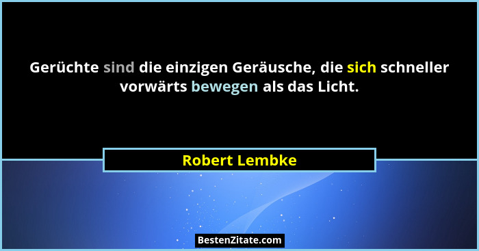 Gerüchte sind die einzigen Geräusche, die sich schneller vorwärts bewegen als das Licht.... - Robert Lembke