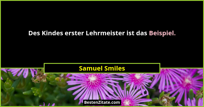 Des Kindes erster Lehrmeister ist das Beispiel.... - Samuel Smiles