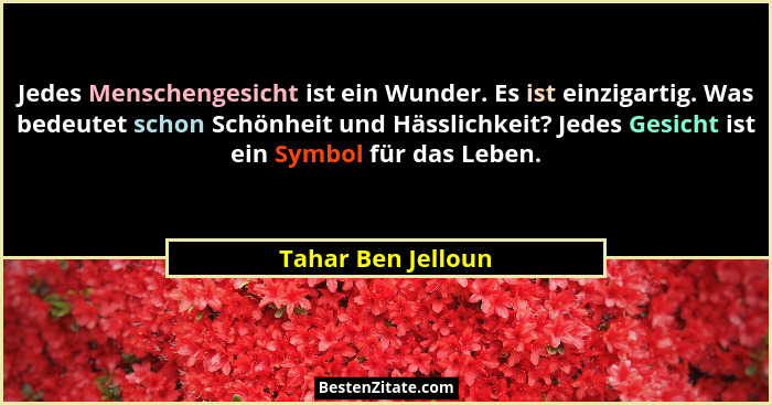 Jedes Menschengesicht ist ein Wunder. Es ist einzigartig. Was bedeutet schon Schönheit und Hässlichkeit? Jedes Gesicht ist ein Sym... - Tahar Ben Jelloun