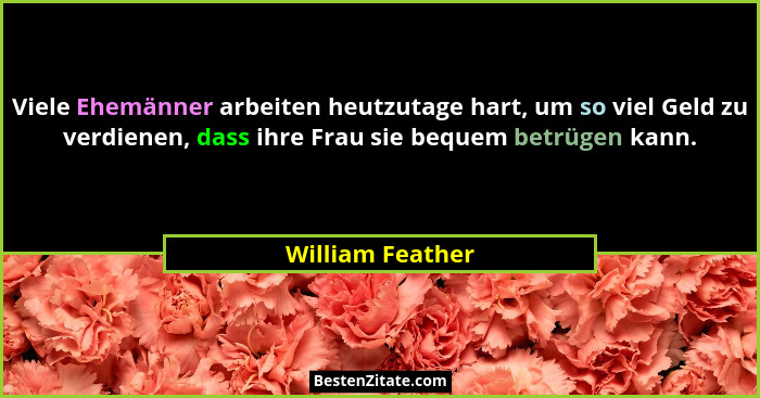 Viele Ehemänner arbeiten heutzutage hart, um so viel Geld zu verdienen, dass ihre Frau sie bequem betrügen kann.... - William Feather