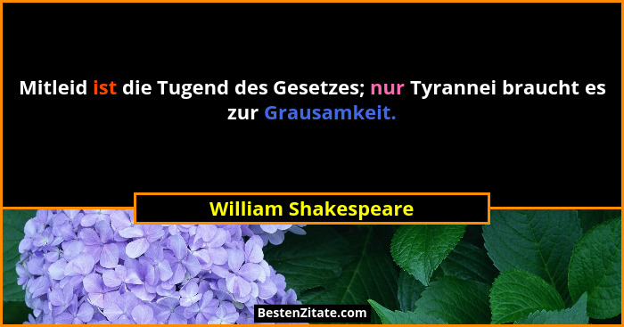 Mitleid ist die Tugend des Gesetzes; nur Tyrannei braucht es zur Grausamkeit.... - William Shakespeare