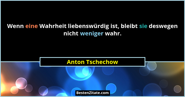 Wenn eine Wahrheit liebenswürdig ist, bleibt sie deswegen nicht weniger wahr.... - Anton Tschechow
