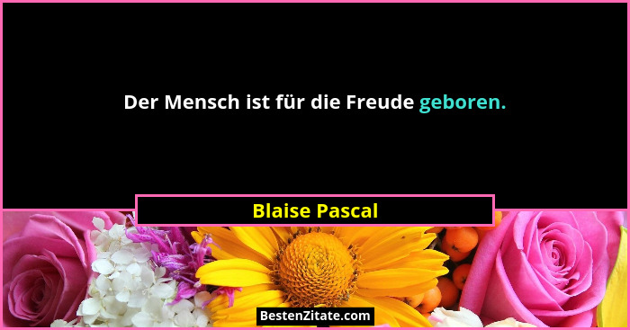 Der Mensch ist für die Freude geboren.... - Blaise Pascal