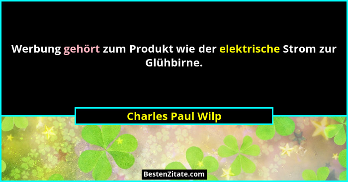 Werbung gehört zum Produkt wie der elektrische Strom zur Glühbirne.... - Charles Paul Wilp