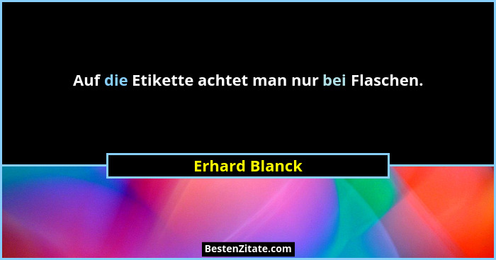 Auf die Etikette achtet man nur bei Flaschen.... - Erhard Blanck