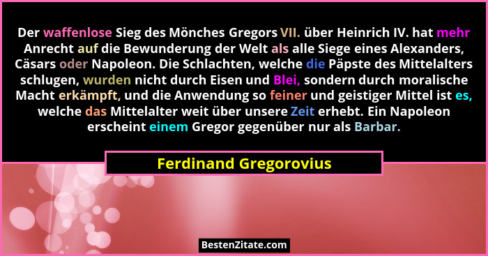 Der waffenlose Sieg des Mönches Gregors VII. über Heinrich IV. hat mehr Anrecht auf die Bewunderung der Welt als alle Siege ei... - Ferdinand Gregorovius