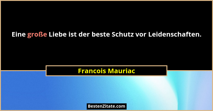 Eine große Liebe ist der beste Schutz vor Leidenschaften.... - Francois Mauriac