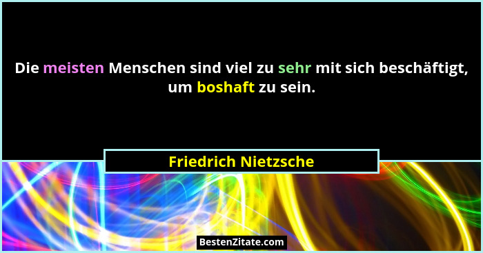 Die meisten Menschen sind viel zu sehr mit sich beschäftigt, um boshaft zu sein.... - Friedrich Nietzsche