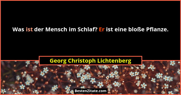 Was ist der Mensch im Schlaf? Er ist eine bloße Pflanze.... - Georg Christoph Lichtenberg