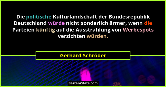 Die politische Kulturlandschaft der Bundesrepublik Deutschland würde nicht sonderlich ärmer, wenn die Parteien künftig auf die Auss... - Gerhard Schröder
