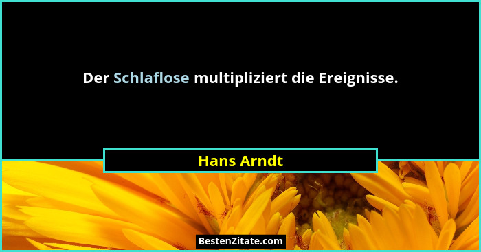 Der Schlaflose multipliziert die Ereignisse.... - Hans Arndt