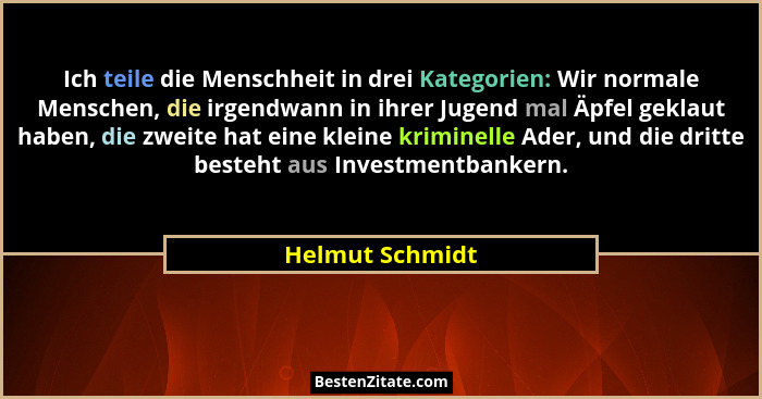 Ich teile die Menschheit in drei Kategorien: Wir normale Menschen, die irgendwann in ihrer Jugend mal Äpfel geklaut haben, die zweite... - Helmut Schmidt